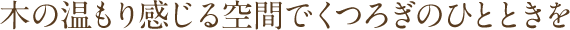 木の温もり感じる空間でくつろぎのひとときを