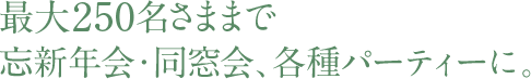 最大250名まで、同窓会、各種パーティーに。